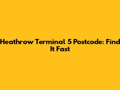 Heathrow Terminal 5 Postcode: Find It Fast
