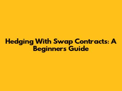 Hedging With Swap Contracts: A Beginner's Guide