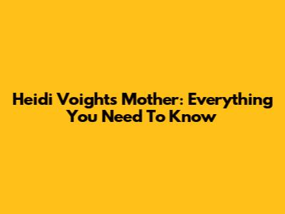 Heidi Voight's Mother: Everything You Need To Know