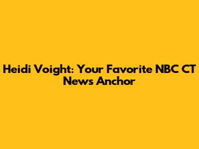 Heidi Voight: Your Favorite NBC CT News Anchor