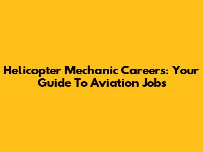 Helicopter Mechanic Careers: Your Guide To Aviation Jobs