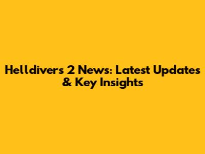 Helldivers 2 News: Latest Updates & Key Insights