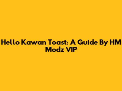 Hello Kawan Toast: A Guide By HM Modz VIP