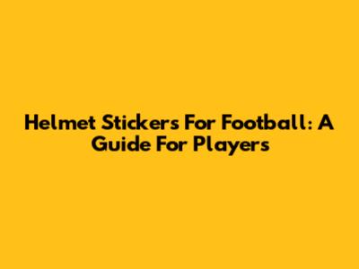 Helmet Stickers For Football: A Guide For Players