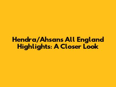 Hendra/Ahsan's All England Highlights: A Closer Look