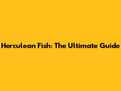 Herculean Fish: The Ultimate Guide