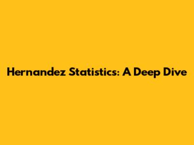 Hernandez Statistics: A Deep Dive