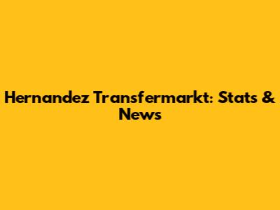 Hernandez Transfermarkt: Stats & News