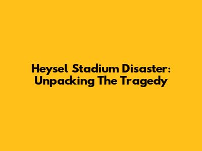 Heysel Stadium Disaster: Unpacking The Tragedy