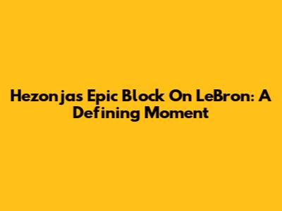 Hezonja's Epic Block On LeBron: A Defining Moment