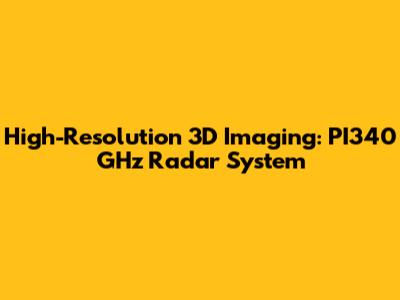 High-Resolution 3D Imaging: PI340 GHz Radar System