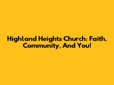 Highland Heights Church: Faith, Community, And You!