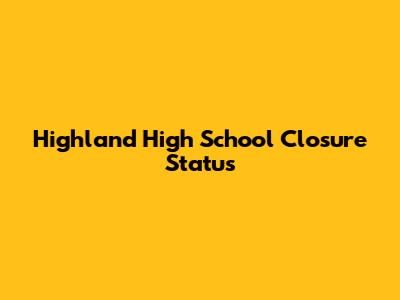 Highland High School Closure Status