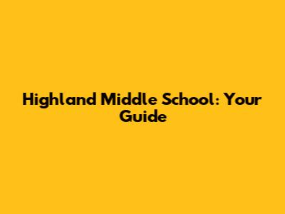 Highland Middle School: Your Guide