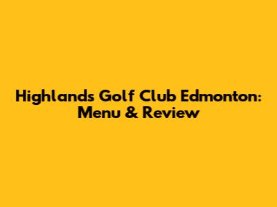 Highlands Golf Club Edmonton: Menu & Review