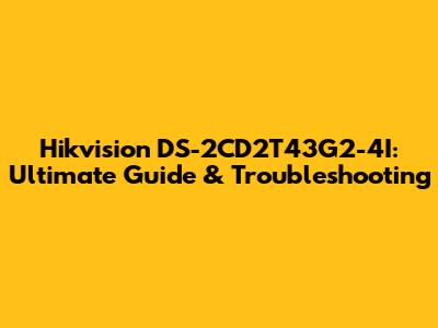 Hikvision DS-2CD2T43G2-4I: Ultimate Guide & Troubleshooting