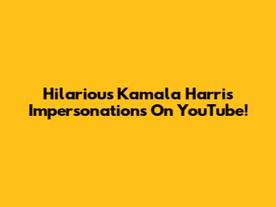 Hilarious Kamala Harris Impersonations On YouTube!