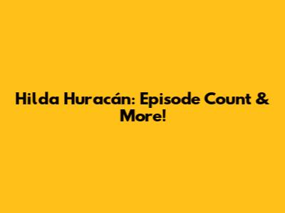 Hilda Huracán: Episode Count & More!