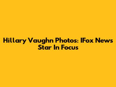 Hillary Vaughn Photos: IFox News' Star In Focus
