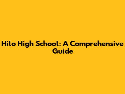 Hilo High School: A Comprehensive Guide
