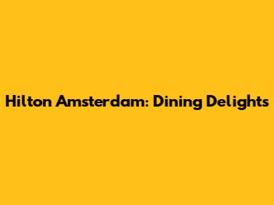 Hilton Amsterdam: Dining Delights
