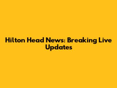 Hilton Head News: Breaking Live Updates