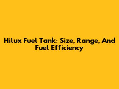 Hilux Fuel Tank: Size, Range, And Fuel Efficiency