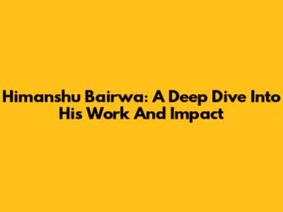 Himanshu Bairwa: A Deep Dive Into His Work And Impact
