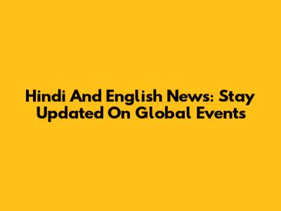 Hindi And English News: Stay Updated On Global Events
