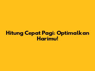 Hitung Cepat Pagi: Optimalkan Harimu!