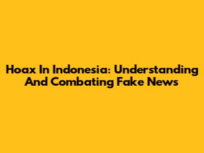 Hoax In Indonesia: Understanding And Combating Fake News