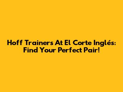 Hoff Trainers At El Corte Inglés: Find Your Perfect Pair!