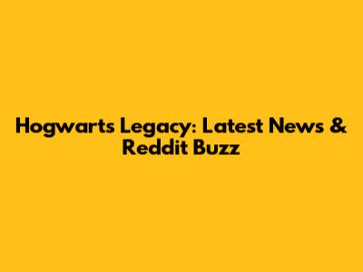 Hogwarts Legacy: Latest News & Reddit Buzz