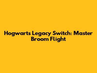 Hogwarts Legacy Switch: Master Broom Flight