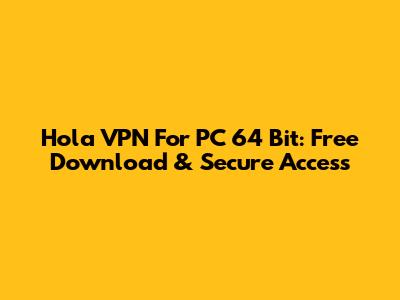 Hola VPN For PC 64 Bit: Free Download & Secure Access