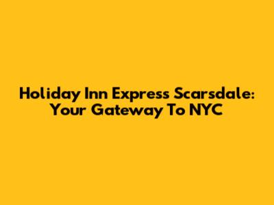 Holiday Inn Express Scarsdale: Your Gateway To NYC