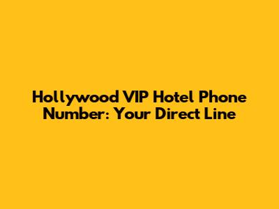 Hollywood VIP Hotel Phone Number: Your Direct Line