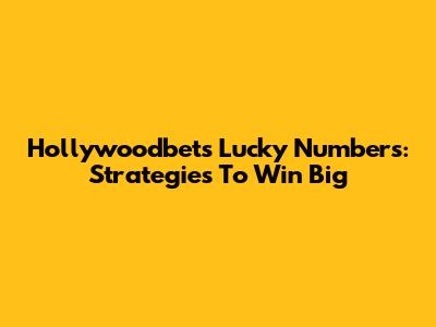Hollywoodbets Lucky Numbers: Strategies To Win Big