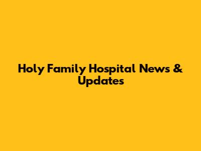 Holy Family Hospital News & Updates