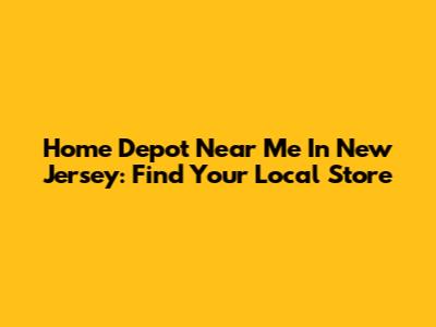 Home Depot Near Me In New Jersey: Find Your Local Store