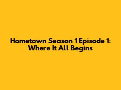 Hometown Season 1 Episode 1: Where It All Begins
