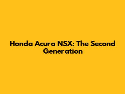 Honda Acura NSX: The Second Generation