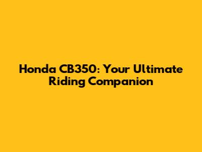 Honda CB350: Your Ultimate Riding Companion