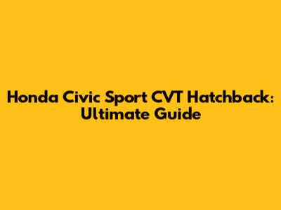 Honda Civic Sport CVT Hatchback: Ultimate Guide