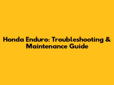 Honda Enduro: Troubleshooting & Maintenance Guide