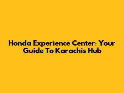 Honda Experience Center: Your Guide To Karachi's Hub