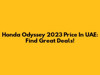Honda Odyssey 2023 Price In UAE: Find Great Deals!