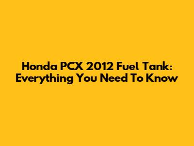 Honda PCX 2012 Fuel Tank: Everything You Need To Know