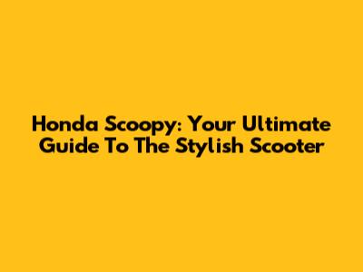 Honda Scoopy: Your Ultimate Guide To The Stylish Scooter