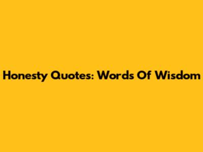 Honesty Quotes: Words Of Wisdom